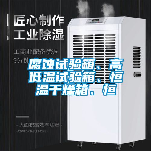 腐蝕試驗箱、高低溫試驗箱、恒溫干燥箱、恒