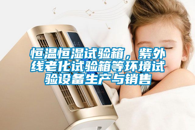 恒溫恒濕試驗箱，紫外線(xiàn)老化試驗箱等環(huán)境試驗設備生產(chǎn)與銷(xiāo)售