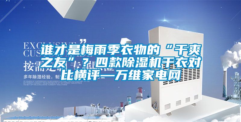 誰(shuí)才是梅雨季衣物的“干爽之友”？四款除濕機干衣對比橫評—萬(wàn)維家電網(wǎng)