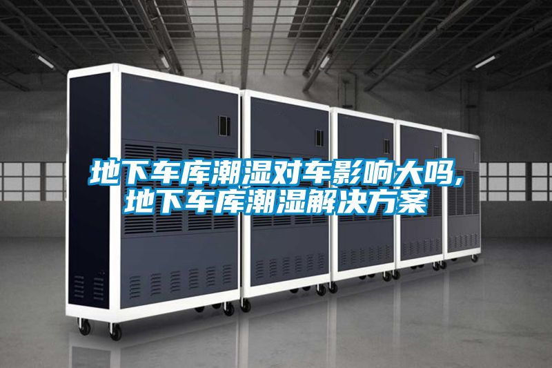 地下車(chē)庫潮濕對車(chē)影響大嗎,地下車(chē)庫潮濕解決方案