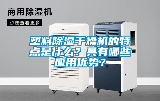 塑料除濕干燥機的特點(diǎn)是什么？具有哪些應用優(yōu)勢？