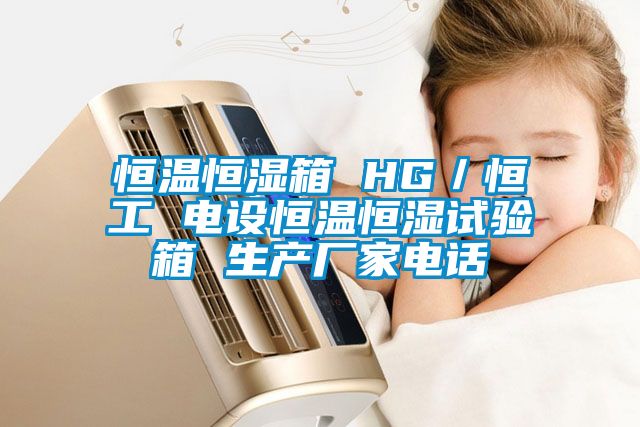 恒溫恒濕箱 HG／恒工 電設恒溫恒濕試驗箱 生產(chǎn)廠(chǎng)家電話(huà)