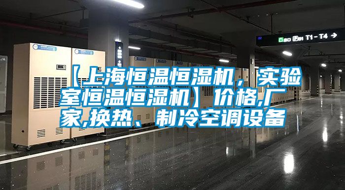 【上海恒溫恒濕機，實驗室恒溫恒濕機】價格,廠家,換熱、制冷空調設備