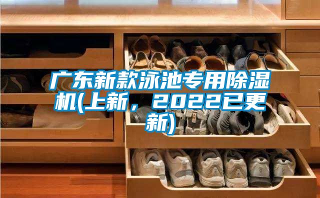 廣東新款泳池專(zhuān)用除濕機(上新，2022已更新)