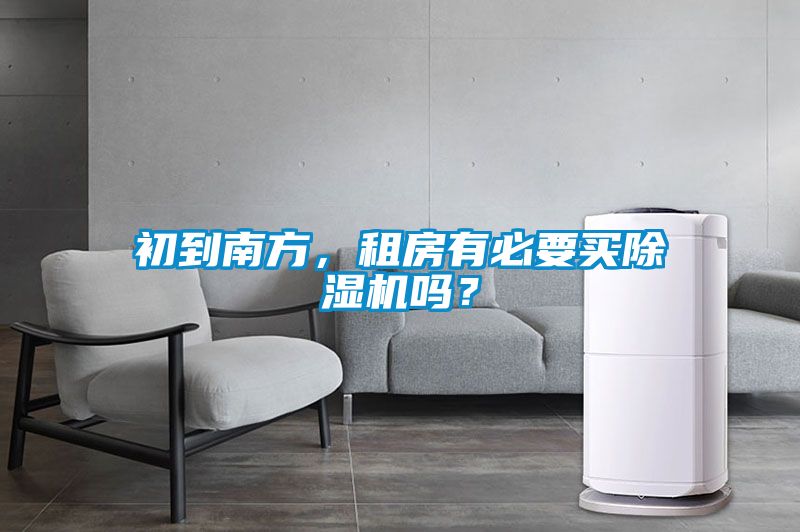 初到南方，租房有必要買(mǎi)除濕機嗎？