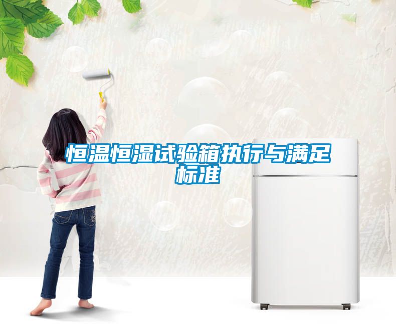 恒溫恒濕試驗箱執行與滿(mǎn)足標準