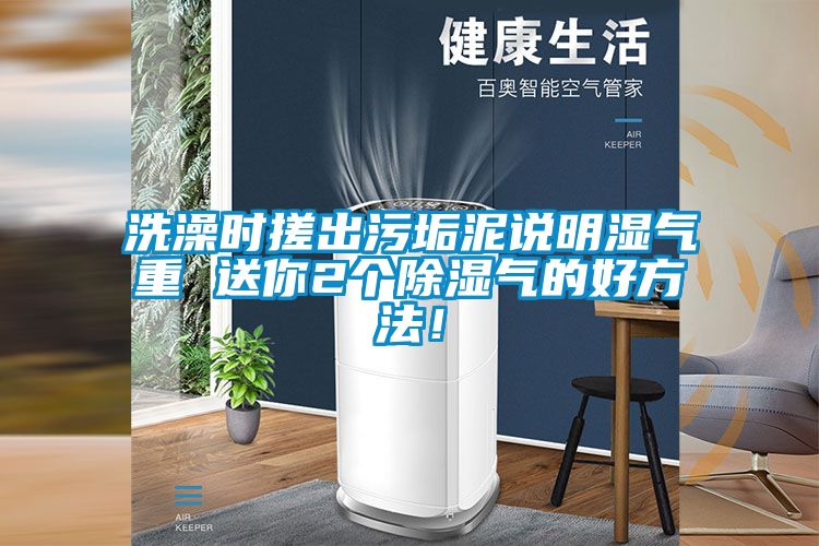 洗澡時(shí)搓出污垢泥說(shuō)明濕氣重 送你2個(gè)除濕氣的好方法！