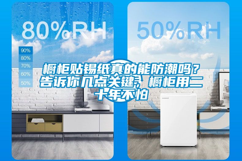 櫥柜貼錫紙真的能防潮嗎？告訴你幾點(diǎn)關(guān)鍵，櫥柜用二十年不怕