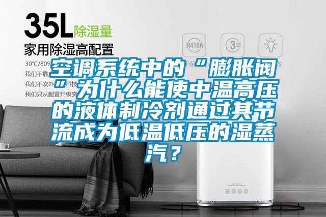 空調系統中的“膨脹閥”為什么能使中溫高壓的液體制冷劑通過(guò)其節流成為低溫低壓的濕蒸汽？