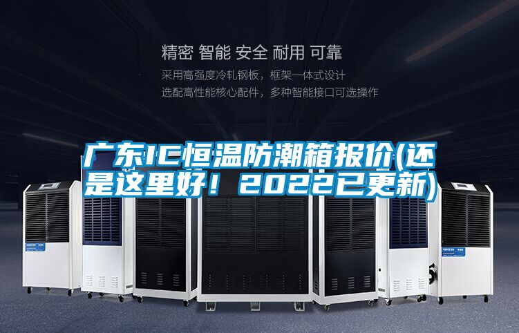 廣東IC恒溫防潮箱報價(jià)(還是這里好！2022已更新)