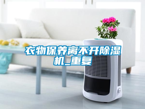 衣物保養離不開(kāi)除濕機_重復