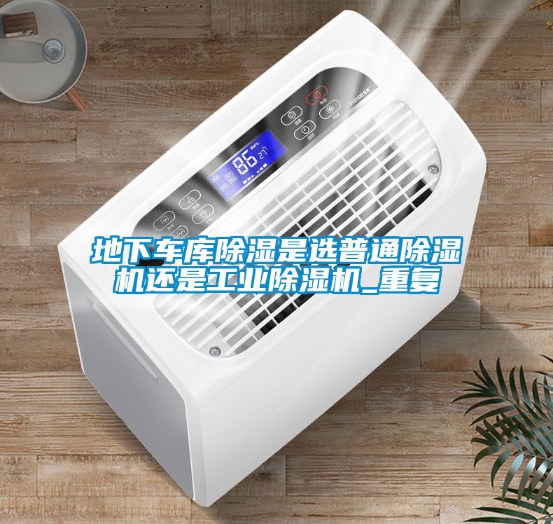 地下車(chē)庫除濕是選普通除濕機還是工業(yè)除濕機_重復