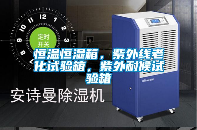 恒溫恒濕箱，紫外線(xiàn)老化試驗箱，紫外耐候試驗箱