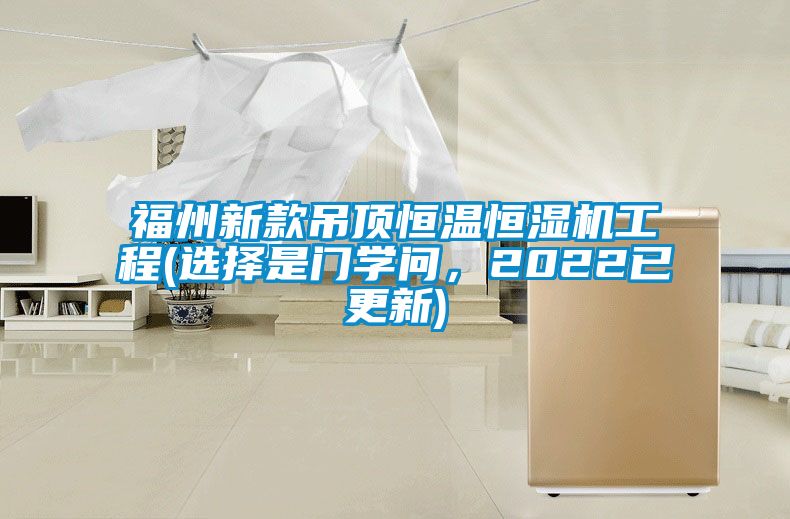 福州新款吊頂恒溫恒濕機工程(選擇是門(mén)學(xué)問(wèn)，2022已更新)