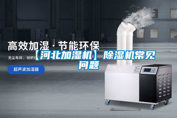 【河北加濕機】除濕機常見(jiàn)問(wèn)題