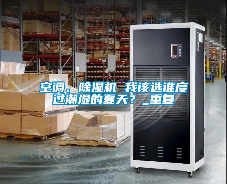 空調、除濕機 我該選誰(shuí)度過(guò)潮濕的夏天？_重復