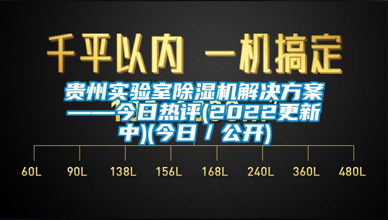 貴州實(shí)驗室除濕機解決方案——今日熱評(2022更新中)(今日／公開(kāi))