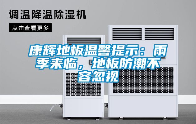 康輝地板溫馨提示：雨季來(lái)臨，地板防潮不容忽視