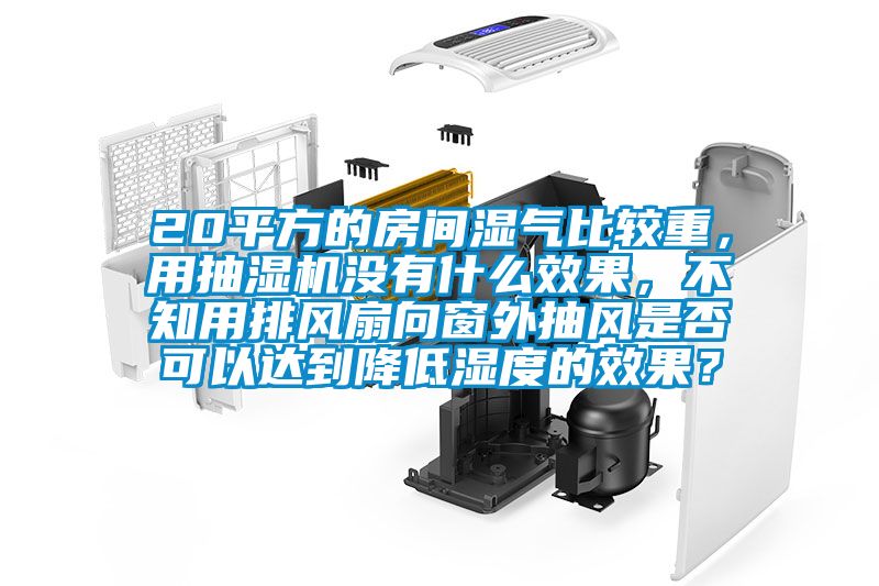 20平方的房間濕氣比較重，用抽濕機沒(méi)有什么效果，不知用排風(fēng)扇向窗外抽風(fēng)是否可以達到降低濕度的效果？