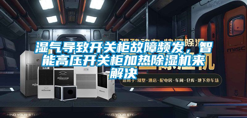 濕氣導致開(kāi)關(guān)柜故障頻發(fā)，智能高壓開(kāi)關(guān)柜加熱除濕機來(lái)解決