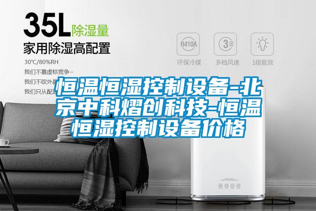 恒溫恒濕控制設備-北京中科熠創科技-恒溫恒濕控制設備價格