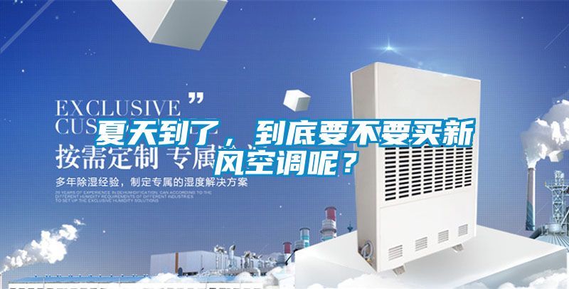 夏天到了，到底要不要買(mǎi)新風(fēng)空調呢？