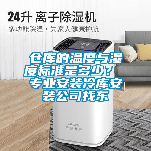 倉庫的溫度與濕度標準是多少？ 專(zhuān)業(yè)安裝冷庫安裝公司找東
