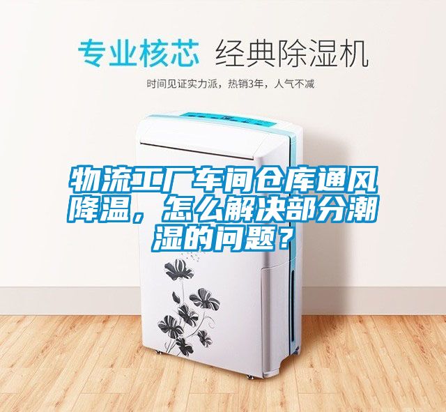 物流工廠(chǎng)車(chē)間倉庫通風(fēng)降溫，怎么解決部分潮濕的問(wèn)題？