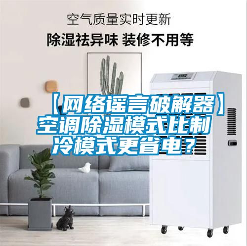 【網(wǎng)絡(luò )謠言破解器】空調除濕模式比制冷模式更省電？