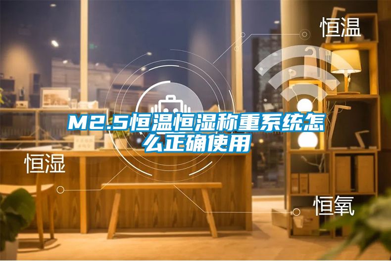 M2.5恒溫恒濕稱(chēng)重系統怎么正確使用