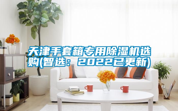 天津手套箱專(zhuān)用除濕機選購(智選：2022已更新)