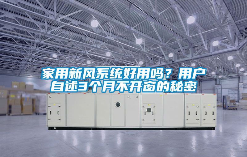 家用新風(fēng)系統好用嗎？用戶(hù)自述3個(gè)月不開(kāi)窗的秘密