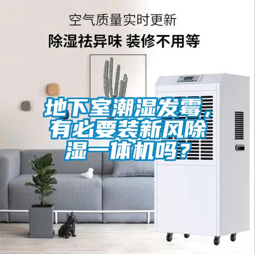 地下室潮濕發(fā)霉，有必要裝新風(fēng)除濕一體機嗎？