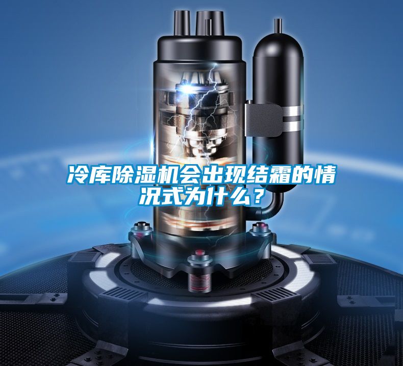 冷庫除濕機會(huì )出現結霜的情況式為什么？