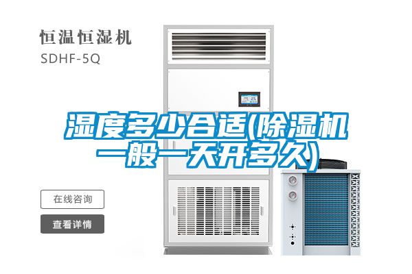 濕度多少合適(除濕機一般一天開(kāi)多久)