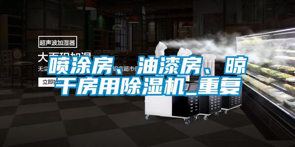 噴涂房、油漆房、晾干房用除濕機_重復
