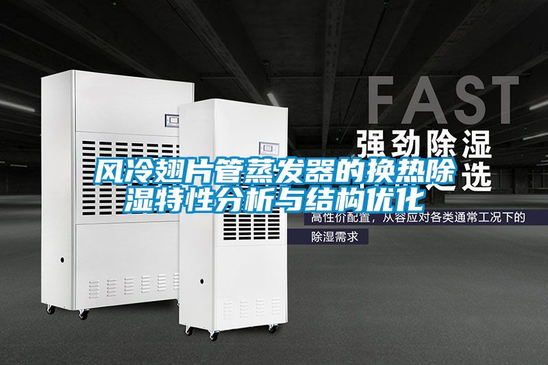 風(fēng)冷翅片管蒸發(fā)器的換熱除濕特性分析與結構優(yōu)化