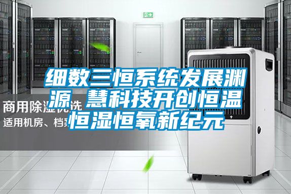 細數三恒系統發(fā)展淵源 慧科技開(kāi)創(chuàng  )恒溫恒濕恒氧新紀元