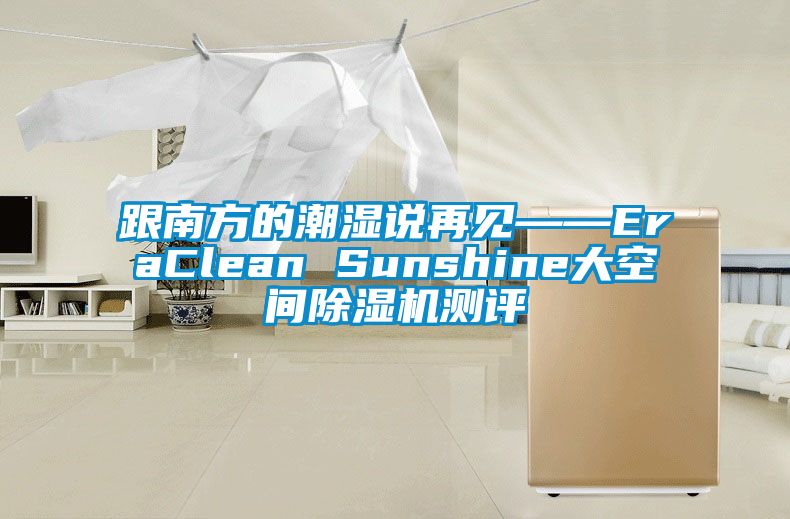 跟南方的潮濕說(shuō)再見(jiàn)——EraClean Sunshine大空間除濕機測評