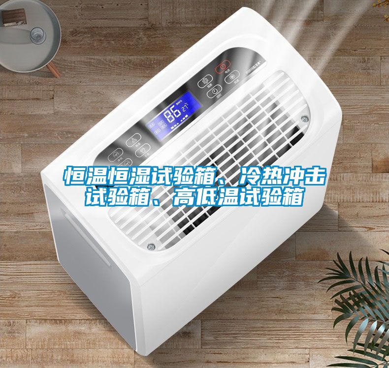 恒溫恒濕試驗箱、冷熱沖擊試驗箱、高低溫試驗箱
