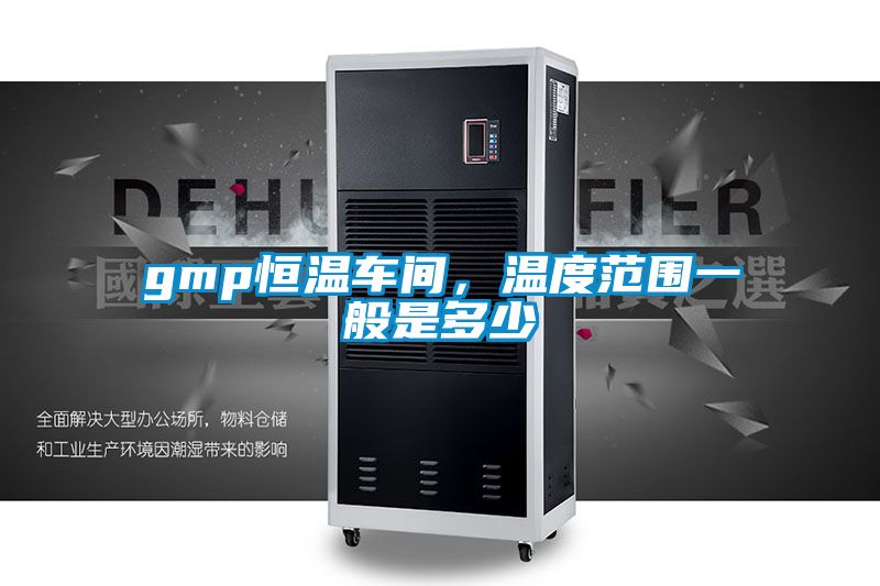 gmp恒溫車(chē)間，溫度范圍一般是多少