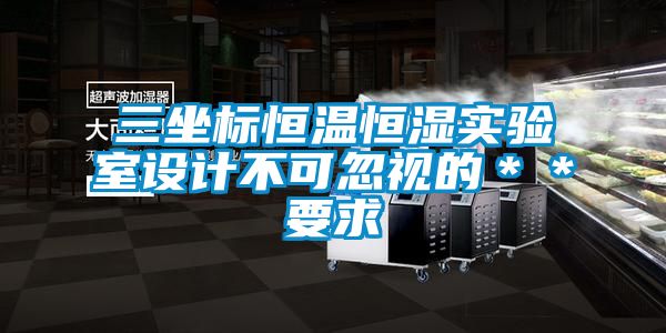 三坐標恒溫恒濕實(shí)驗室設計不可忽視的＊＊要求