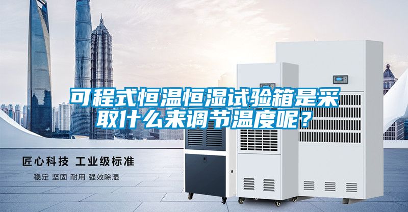 可程式恒溫恒濕試驗箱是采取什么來(lái)調節溫度呢？