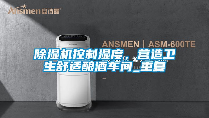 除濕機控制濕度，營(yíng)造衛生舒適釀酒車(chē)間_重復
