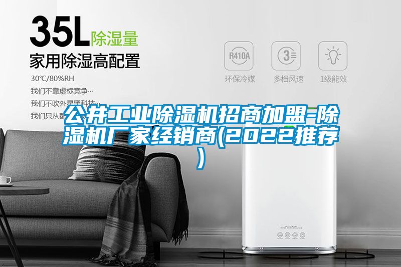 公井工業(yè)除濕機招商加盟-除濕機廠(chǎng)家經(jīng)銷(xiāo)商(2022推薦)