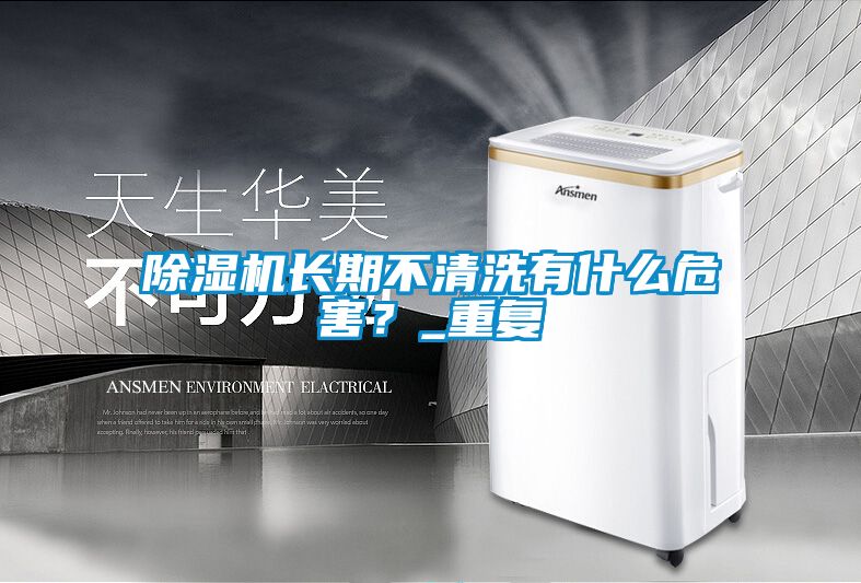 除濕機長(cháng)期不清洗有什么危害？_重復