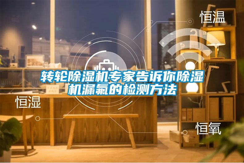 轉輪除濕機專(zhuān)家告訴你除濕機漏氟的檢測方法