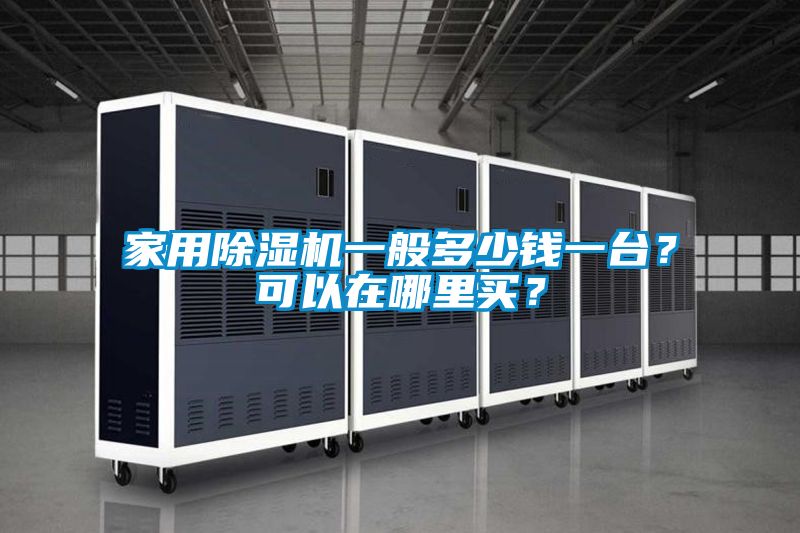 家用除濕機一般多少錢(qián)一臺？可以在哪里買(mǎi)？