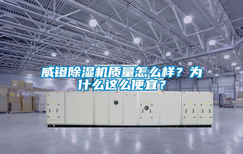 威鐙除濕機質(zhì)量怎么樣？為什么這么便宜？