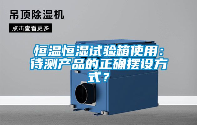 恒溫恒濕試驗箱使用：待測產(chǎn)品的正確擺設方式？
